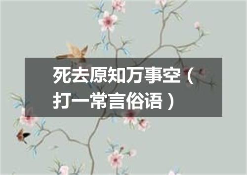 死去原知万事空（打一常言俗语）
