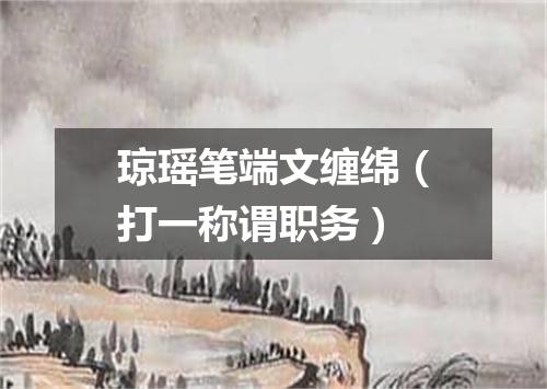 琼瑶笔端文缠绵（打一称谓职务）