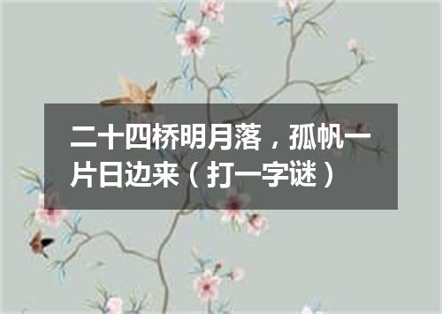 二十四桥明月落，孤帆一片日边来（打一字谜）