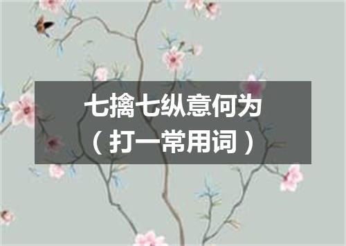 七擒七纵意何为（打一常用词）
