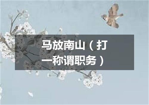 马放南山（打一称谓职务）