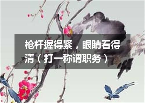 枪杆握得紧，眼睛看得清（打一称谓职务）