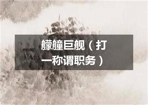 艨艟巨舰（打一称谓职务）