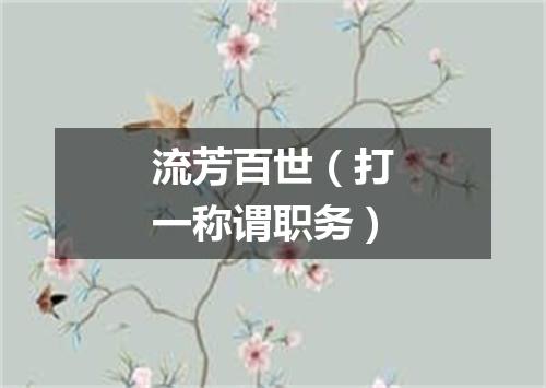 流芳百世（打一称谓职务）