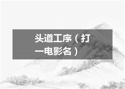 头道工序（打一电影名）