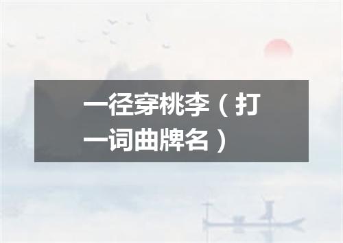 一径穿桃李（打一词曲牌名）