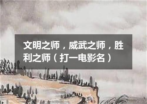 文明之师，威武之师，胜利之师（打一电影名）