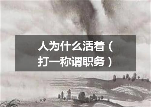 人为什么活着（打一称谓职务）
