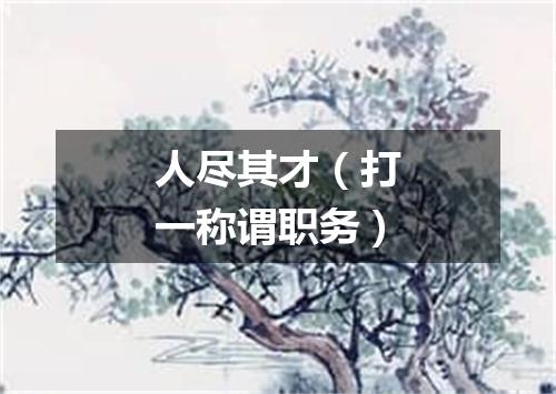人尽其才（打一称谓职务）