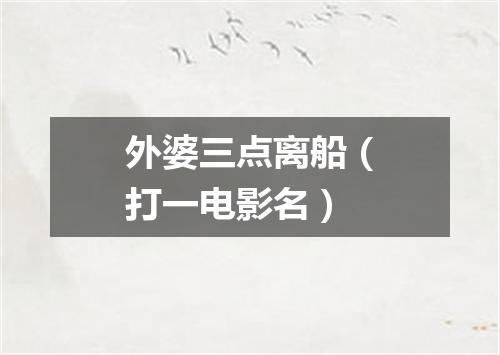 外婆三点离船（打一电影名）