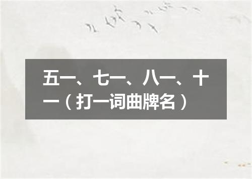 五一、七一、八一、十一（打一词曲牌名）