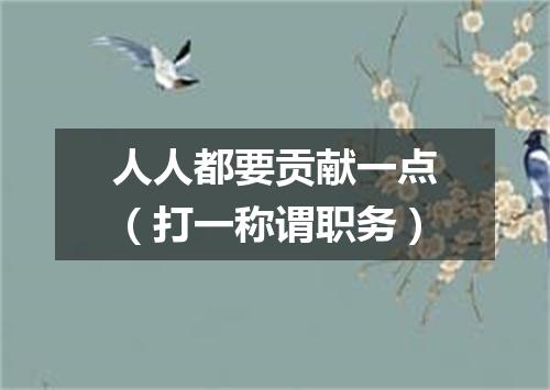 人人都要贡献一点（打一称谓职务）