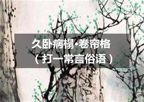久卧病榻·卷帘格（打一常言俗语）
