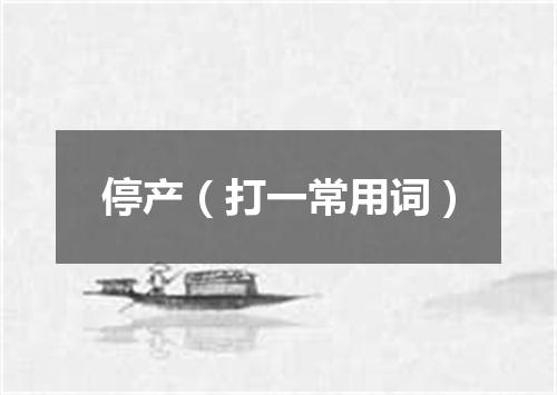 停产（打一常用词）
