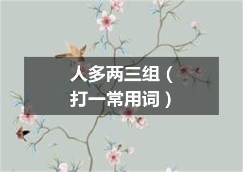 人多两三组（打一常用词）