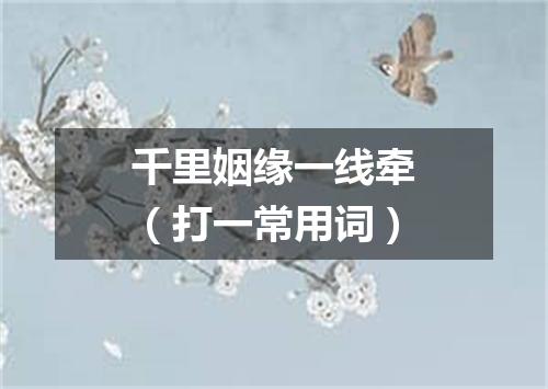 千里姻缘一线牵（打一常用词）