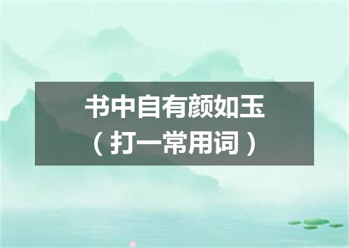 书中自有颜如玉（打一常用词）