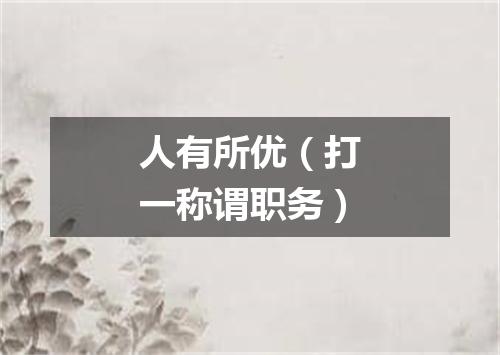 人有所优（打一称谓职务）