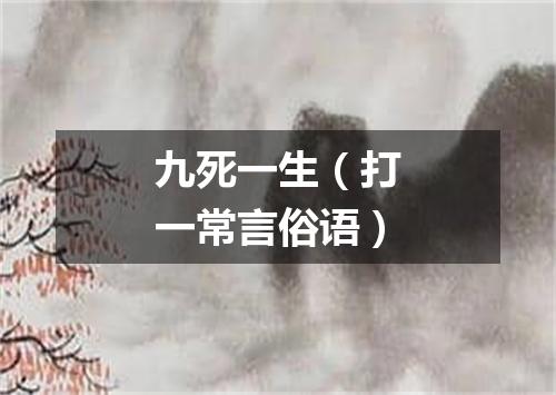 九死一生（打一常言俗语）