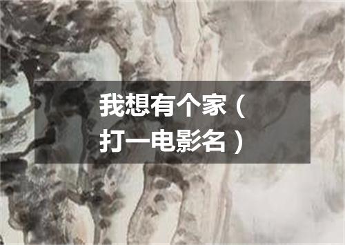 我想有个家（打一电影名）