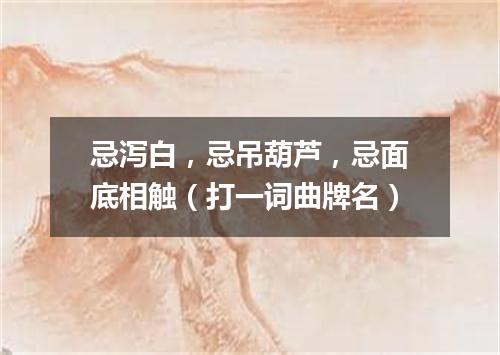 忌泻白，忌吊葫芦，忌面底相触（打一词曲牌名）