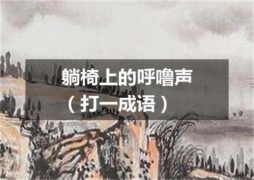 躺椅上的呼噜声（打一成语）