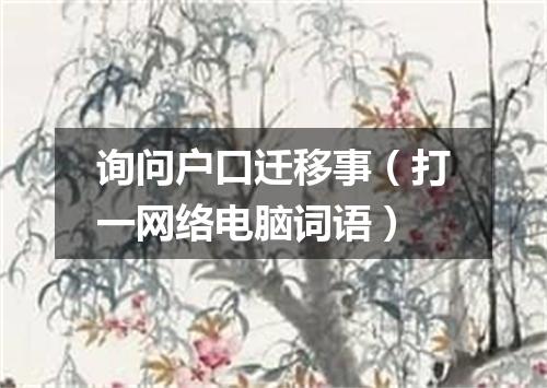 询问户口迁移事（打一网络电脑词语）