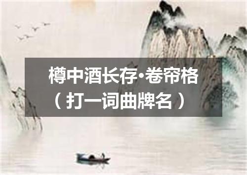樽中酒长存·卷帘格（打一词曲牌名）
