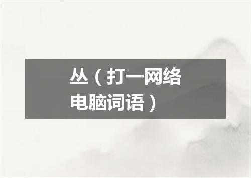 丛（打一网络电脑词语）