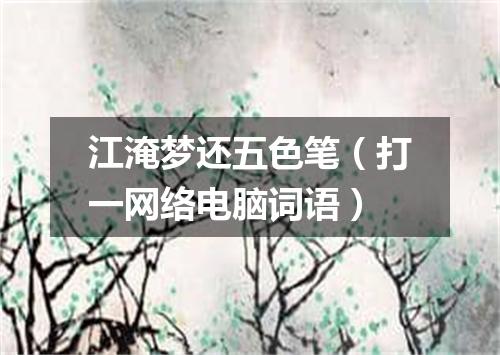 江淹梦还五色笔（打一网络电脑词语）
