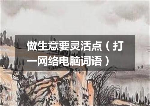 做生意要灵活点（打一网络电脑词语）