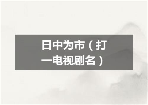 日中为市（打一电视剧名）