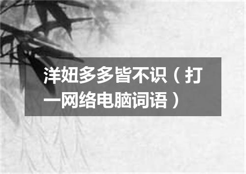 洋妞多多皆不识（打一网络电脑词语）