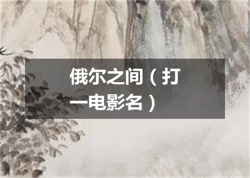 俄尔之间（打一电影名）