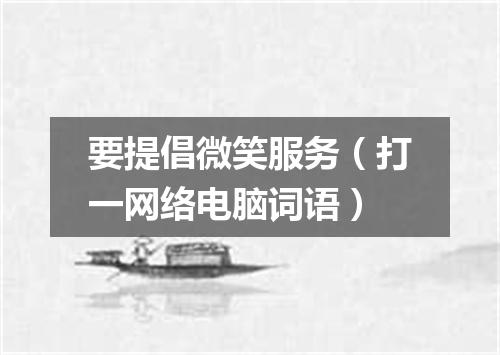 要提倡微笑服务（打一网络电脑词语）
