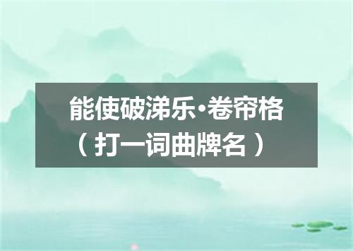 能使破涕乐·卷帘格（打一词曲牌名）