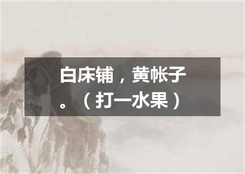 白床铺，黄帐子。（打一水果）