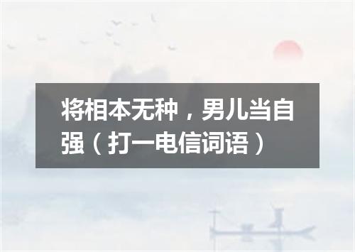 将相本无种，男儿当自强（打一电信词语）