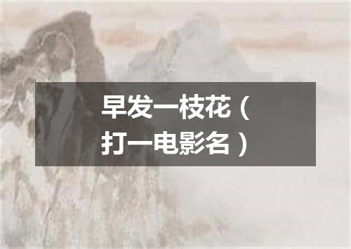 早发一枝花（打一电影名）