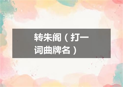 转朱阁（打一词曲牌名）