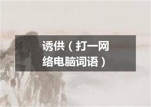 诱供（打一网络电脑词语）