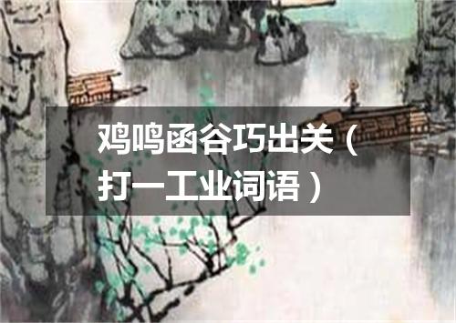鸡鸣函谷巧出关（打一工业词语）