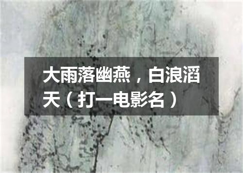大雨落幽燕，白浪滔天（打一电影名）