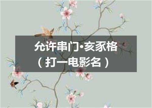 允许串门·亥豕格（打一电影名）