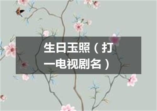 生日玉照（打一电视剧名）