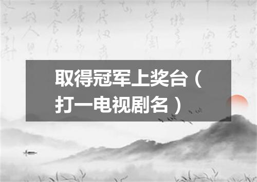取得冠军上奖台（打一电视剧名）