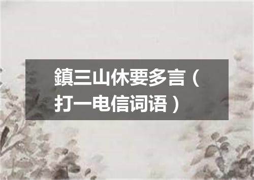 鎮三山休要多言（打一电信词语）