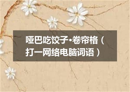 哑巴吃饺子·卷帘格（打一网络电脑词语）