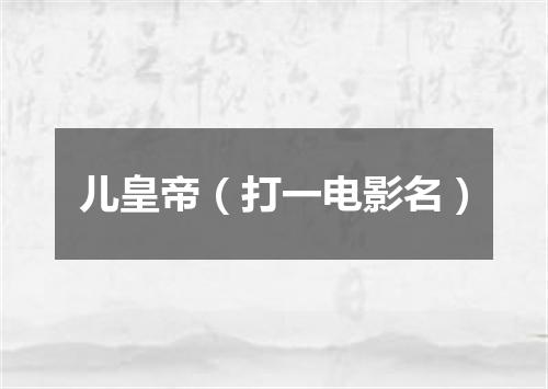 儿皇帝（打一电影名）