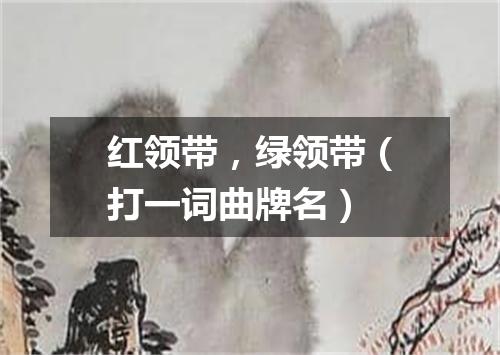红领带，绿领带（打一词曲牌名）